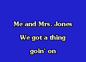 Me and Mrs. Jones

We got a thing

goin' on