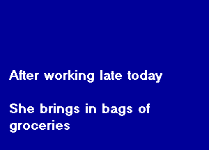 After working late today

She brings in bags of
groceries