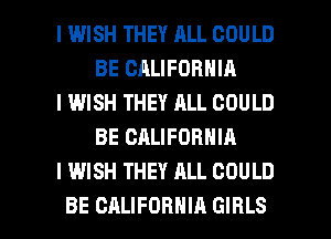 I WISH THEY ALL COULD
BE CALIFORNIA

l IWISH THEY ALL COULD
BE CALIFORNIA

I WISH THEY ALL COULD

BE CALIFORNIA GIRLS l