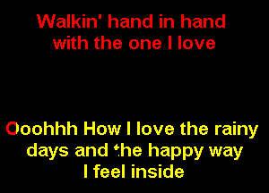 Walkin' hand in hand
with the one I love

Ooohhh How I love the rainy
days and fhe happy way
I feel inside