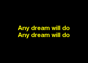 Any dream will do

Any dream will do
