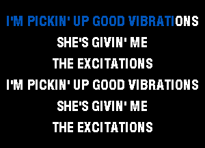 I'M PICKIH' UP GOOD VIBRATIOHS
SHE'S GIVIH' ME
THE EXCITATIOHS
I'M PICKIH' UP GOOD VIBRATIOHS
SHE'S GIVIH' ME
THE EXCITATIOHS