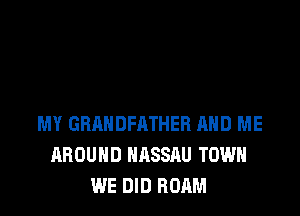 MY GRANDFATHER AND ME
AROUND NASSAU TOWN
WE DID ROAM