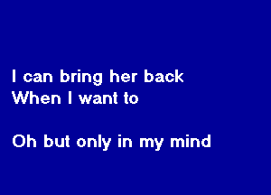 I can bring her back
When I want to

Oh but only in my mind