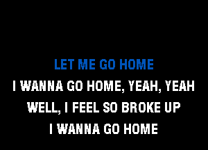 LET ME GO HOME
I WANNA GO HOME, YEAH, YEAH
WELL, I FEEL SO BROKE UP
I WANNA GO HOME