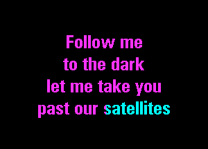Follow me
to the dark

let me take you
past our satellites