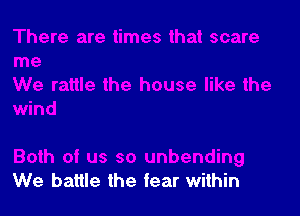 We battle the fear within