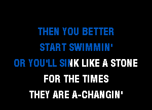 THEN YOU BETTER
START SWIMMIH'
0R YOU'LL SINK LIKE A STONE
FOR THE TIMES
THEY ARE A-CHAHGIH'