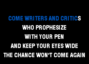 COME WRITERS AND CRITICS
WHO PROPHESIZE
WITH YOUR PEH
AND KEEP YOUR EYES WIDE
THE CHANGE WON'T COME AGAIN