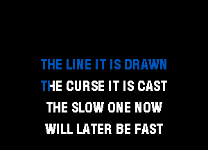 THE LINE IT IS DRAWN
THE CURSE IT IS CAST
THE SLOW ONE NOW

WILL LATER BE FAST l