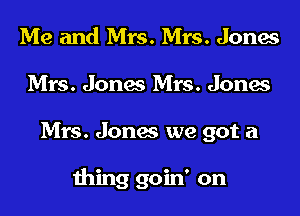 Me and Mrs. Mrs. Jones
Mrs. Jones Mrs. Jones

Mrs. Jones we got a

wing goin' on