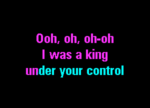 Ooh, oh, oh-oh

I was a king
under your control