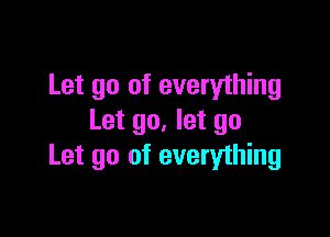 Let go of everything

Let go, let go
Let go of everything