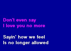 Sayin' how we feel
Is no longer allowed