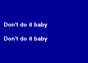 Don't do it baby

Don't do it baby