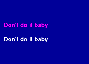 Don't do it baby