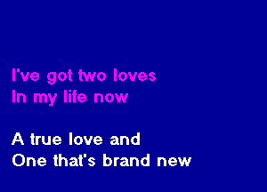 A true love and
One that's brand new