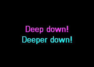 Deep down!

Deeper down!