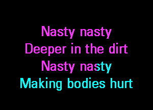 Nasty nasty
Deeper in the dirt

Nasty nasty
Making bodies hurt