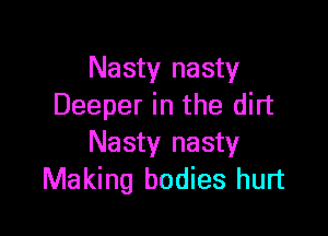 Nasty nasty
Deeper in the dirt

Nasty nasty
Making bodies hurt