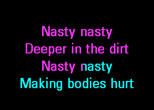 Nasty nasty
Deeper in the dirt

Nasty nasty
Making bodies hurt