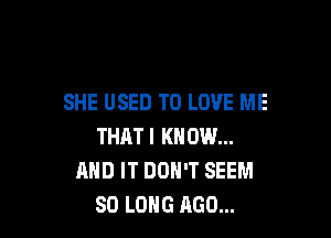 SHE USED TO LOVE ME

THATI KN 0W...
AND IT DON'T SEEM
SO LONG AGO...