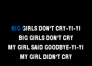 BIG GIRLS DON'T CRY-Yl-Yl
BIG GIRLS DON'T CRY
MY GIRL SAID GOODBYE-Yl-Yl
MY GIRL DIDN'T CRY