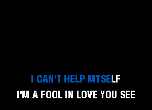 I CAN'T HELP MYSELF
I'M A FOOL IN LOVE YOU SEE