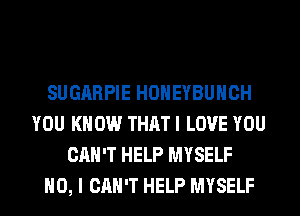 SUGARPIE HONEYBUHCH
YOU KNOW THAT I LOVE YOU
CAN'T HELP MYSELF
NO, I CAN'T HELP MYSELF