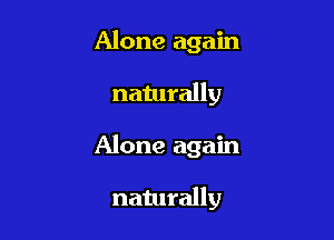 Alone again
naturally

Alone again

naturally