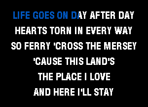 LIFE GOES 0 DAY AFTER DAY
HEARTS TORH IN EVERY WAY
SO FERRY 'CROSS THE MERSEY
'CAUSE THIS LAHD'S
THE PLACE I LOVE
AND HERE I'LL STAY