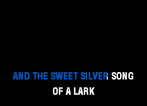 AND THE SWEET SILVER SONG
OF A LARK