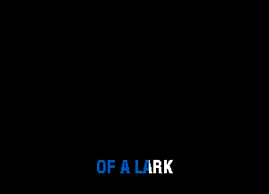 OF A LARK