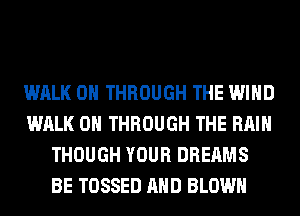 WALK 0 THROUGH THE WIND
WALK 0 THROUGH THE RAIN
THOUGH YOUR DREAMS
BE TOSSED AND BLOWN