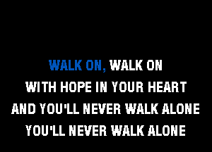 WALK 0H, WALK ON
WITH HOPE IN YOUR HEART
AND YOU'LL NEVER WALK ALONE
YOU'LL NEVER WALK ALONE