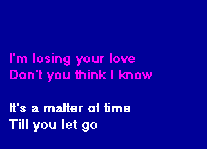 It's a matter of time
Till you let go