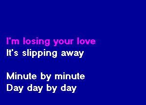 It's slipping away

Minute by minute
Day day by day