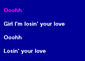 Girl I'm losin' your love

Ooohh

Losin' your love