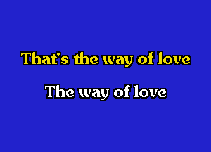 That's the way of love

The way of love