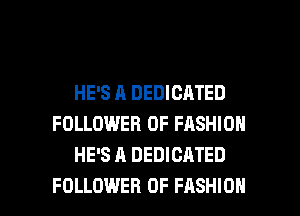 HE'S A DEDICATED
FOLLOWER OF FASHION
HE'S A DEDICATED

FOLLOWER OF FASHION l