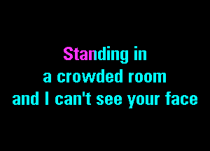 Standing in

a crowded room
and I can't see your face