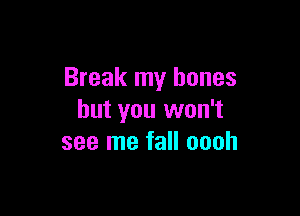Break my bones

but you won't
see me fall oooh