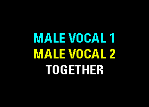 MALE VOCAL 1

MALE VOCAL 2
TOGETHER