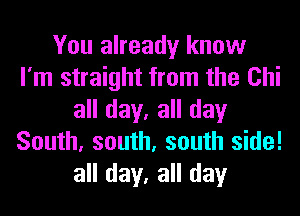 You already know
I'm straight from the Chi
all day, all day
South, south, south side!
all day, all day