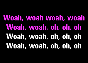 Woah, woah woah, woah
Woah, woah, oh, oh, oh
Woah, woah, oh, oh, oh
Woah, woah, oh, oh, oh