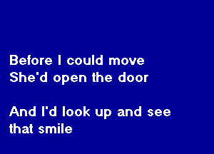 Before I could move

She'd open the door

And I'd look up and see
that smile