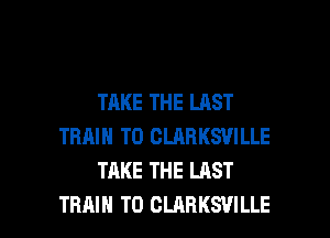 TAKE THE LAST
TRAIN T0 CLARKSVILLE
TAKE THE LAST

TRAIN T0 CLARKSVILLE l