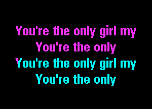 You're the only girl my
You're the only

You're the only girl my
You're the only