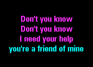 Don't you know
Don't you know

I need your help
you're a friend of mine