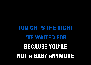 TONIGHT'S THE NIGHT

I'VE WAITED FOR
BECAUSE YOU'RE
NOT A BABY AHYMORE
